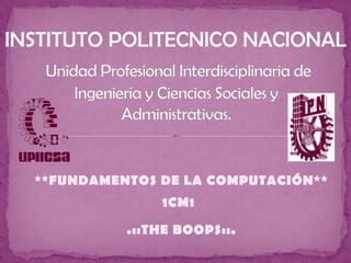 INSTITUTO POLITECNICO NACIONAL Unidad Profesional Interdisciplinaria de Ingeniería y Ciencias Sociales y Administrativas. **FUNDAMENTOS DE LA COMPUTACIÓN** 1CM1 .::THE BOOPS::. 