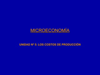 MICROECONOMÍA UNIDAD Nº 5: LOS COSTOS DE PRODUCCIÓN 