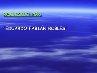 REALIZADO POR : “ EDUARDO FABIÁN ROBLES ” 
