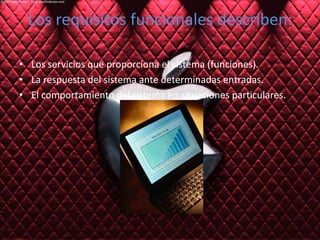 Los requisitos funcionales describen:Los servicios que proporciona el sistema (funciones).La respuesta del sistema ante determinadas entradas.El comportamiento del sistema en situaciones particulares.