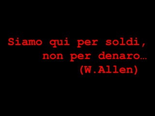 Siamo qui per soldi,
     non per denaro…
          (W.Allen)




                       ® Guido Masnata – www.promediaexpert.com
 