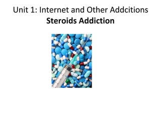 UNIT 1: INTERNET AND OTHER ADDCITIONS STEROIDS ADDICTION 