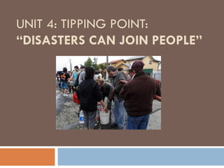 UNIT 4: TIPPING POINT: “DISASTERS CAN JOIN PEOPLE” 