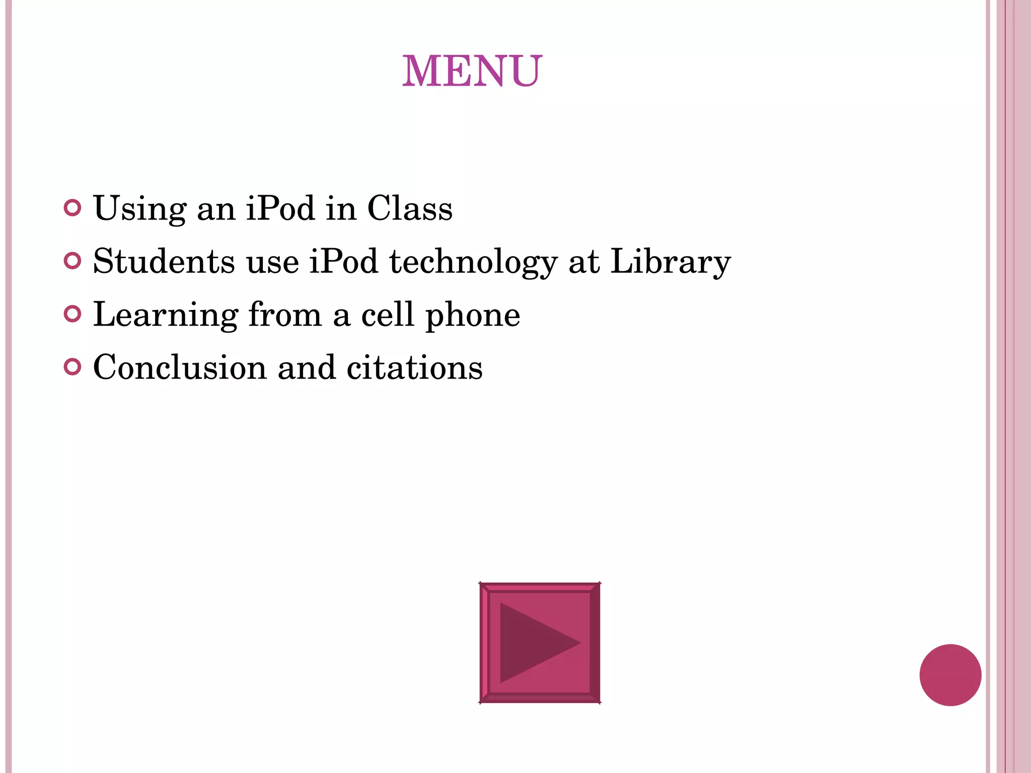 MENU Using an iPod in Class Students use iPod technology at Library Learning from a cell phone Conclusion and citations 