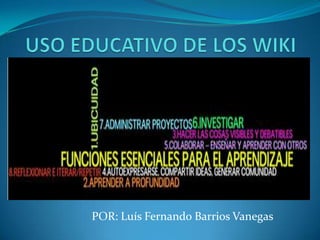USO EDUCATIVO DE LOS WIKI POR: Luís Fernando Barrios Vanegas 