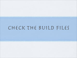 check the build ﬁles
 