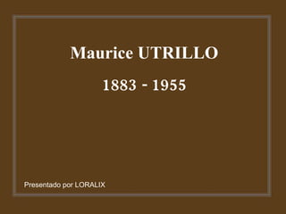 Maurice UTRILLO 1883 - 1955 Presentado por LORALIX 