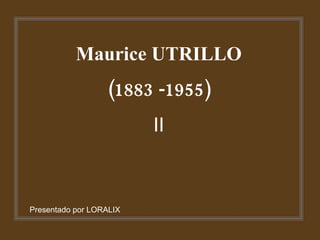 Maurice UTRILLO (1883 -1955) II Presentado por LORALIX 