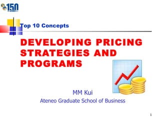 DEVELOPING PRICING STRATEGIES AND PROGRAMS MM Kui Ateneo Graduate School of Business Top 10 Concepts 