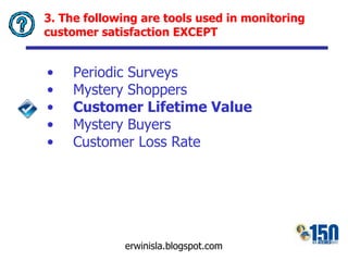 3. The following are tools used in monitoring customer satisfaction EXCEPT Periodic Surveys Mystery Shoppers Customer Lifetime Value Mystery Buyers Customer Loss Rate 