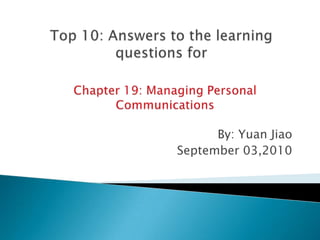 Top 10: Answers to the learning questions for By: Yuan Jiao September 03,2010 Chapter 19: Managing Personal Communications 