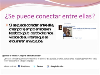 ¿Se puede conectar entre ellas? Si se puede conectar entre ella, crear por ejemplo enlaces en facebook publicando distintos videos de su interés que se encuentren en youtube. 