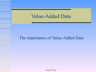 Value-Added Data The importance of Value-Added Data 