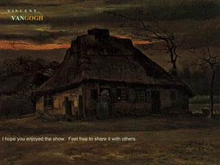 V  I  N  C  E  N  T VAN GOGH I hope you enjoyed the show.  Feel free to share it with others. 