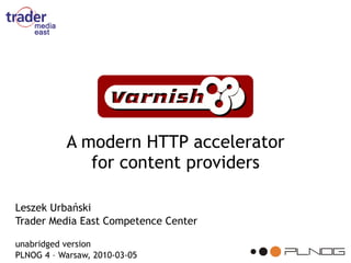 A modern HTTP accelerator
              for content providers

Leszek Urbański
Trader Media East Competence Center

unabridged version
PLNOG 4 – Warsaw, 2010-03-05
 