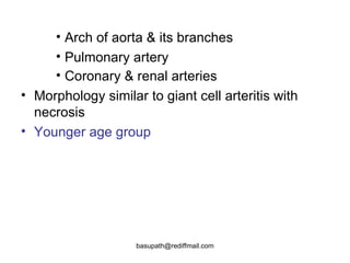 Arch of aorta & its branches  Pulmonary artery  Coronary & renal arteries   Morphology similar to giant cell arteritis with necrosis  Younger age group   