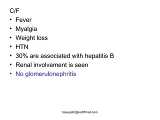 C/F  Fever Myalgia  Weight loss  HTN 30% are associated with hepatitis B  Renal involvement is seen  No glomerulonephritis   