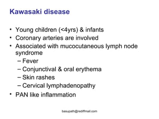 Kawasaki disease   Young children (<4yrs) & infants  Coronary arteries are involved  Associated with mucocutaneous lymph node syndrome  Fever Conjunctival & oral erythema Skin rashes  Cervical lymphadenopathy PAN like inflammation   