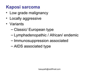 Kaposi sarcoma   Low grade malignancy Locally aggressive  Variants  Classic/ European type Lymphadenopathic / African/ endemic  Immunosuppression associated  AIDS associated type  