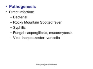 Pathogenesis  Direct infection:  Bacterial Rocky Mountain Spotted fever  Syphilis  Fungal : aspergillosis, mucormycosis  Viral: herpes zoster- varicella   