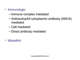 Immunologic   Immune complex mediated  Antineutrophil cytoplasmic antibody (ANCA) mediated  Cell mediated  Direct antibody mediated  Idiopathic  