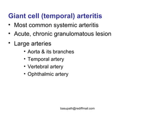 Giant cell (temporal) arteritis   Most common systemic arteritis  Acute, chronic granulomatous lesion  Large arteries   Aorta & its branches  Temporal artery  Vertebral artery Ophthalmic artery  