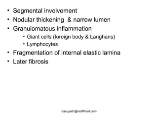 Segmental involvement  Nodular thickening  & narrow lumen  Granulomatous inflammation  Giant cells (foreign body & Langhans) Lymphocytes   Fragmentation of internal elastic lamina  Later fibrosis  