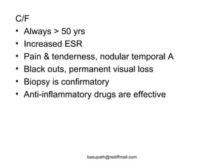 C/F  Always > 50 yrs  Increased ESR Pain & tenderness, nodular temporal A Black outs, permanent visual loss  Biopsy is confirmatory  Anti-inflammatory drugs are effective  