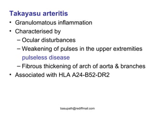 Takayasu arteritis  Granulomatous inflammation  Characterised by  Ocular disturbances  Weakening of pulses in the upper extremities pulseless disease   Fibrous thickening of arch of aorta & branches  Associated with HLA A24-B52-DR2 