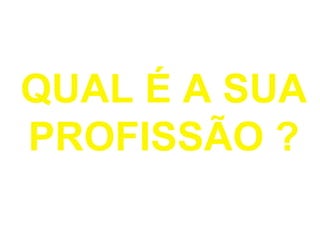 QUAL É A SUA
PROFISSÃO ?
 
