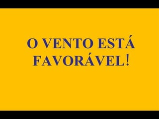 O VENTO ESTÁ FAVORÁVEL! 