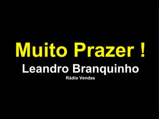 Muito Prazer ! Leandro Branquinho Rádio Vendas 