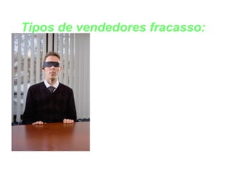 Tipos de vendedores fracasso: INFORMANTE CEGO 