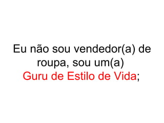Eu não sou vendedor(a) de roupa, sou um(a)  Guru de Estilo de Vida ;   