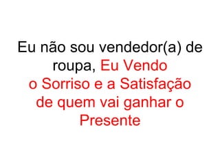 Eu não sou vendedor(a) de roupa,  Eu Vendo o Sorriso e a Satisfação de quem vai ganhar o Presente 