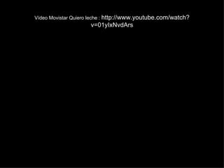 Vídeo Movistar Quiero leche :  http://www.youtube.com/watch?v=01yIxNvdArs 