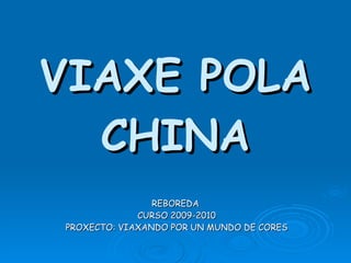 VIAXE POLA CHINA REBOREDA  CURSO 2009-2010 PROXECTO: VIAXANDO POR UN MUNDO DE CORES 