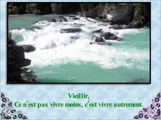 Vieillir, Ce n’est pas vivre moins, c’est vivre autrement. 