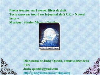 Photos trouvées sur Internet, libres de droit. Texte anonyme, trouvé sur le journal du S.C.R. « Nouvel Essor ». Musique : Stanley Myers - Cavatina Diaporama de Jacky Questel, ambassadrice de la Paix [email_address] http://jackydubearn.over-blog.com/ 