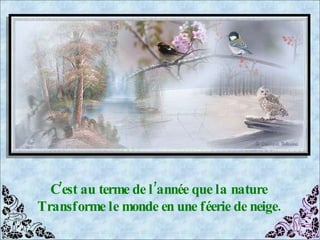 C’est au terme de l’année que la nature Transforme le monde en une féerie de neige. 