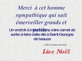 Merci  à cet homme sympathique qui sait émerveiller grands et petits  . Un endroit à inclure dans votre carnet de sortie à faire cette été à Saint-Georges de beauce Créé le 5 mars 2007 par : Lise Noël 
