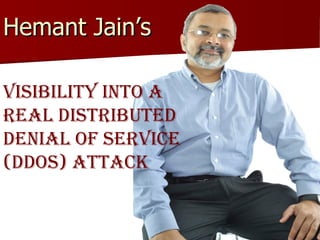 Hemant Jain’s  Visibility into a Real Distributed  Denial of Service (DDoS) Attack 