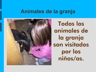 Animales de la granja

              Todos los
            animales de
              la granja
            son visitados
               por los
              niños/as.
 