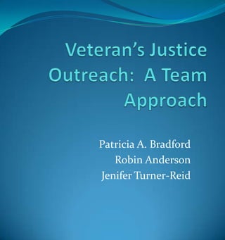 Veteran’s Justice Outreach:  A Team Approach Patricia A. Bradford Robin Anderson Jenifer Turner-Reid 