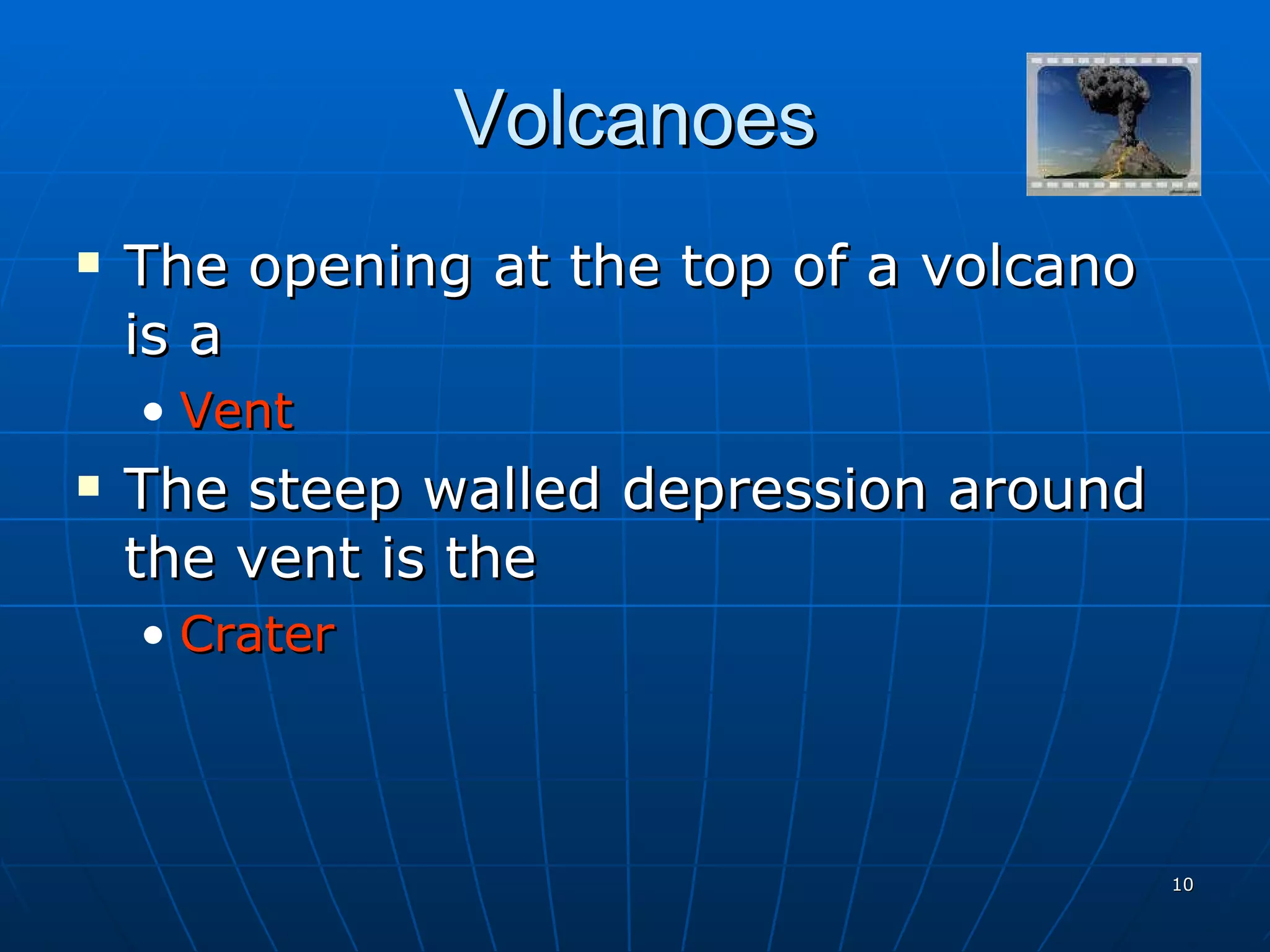 Volcanoes The opening at the top of a volcano is a Vent The steep walled depression around the vent is the  Crater 