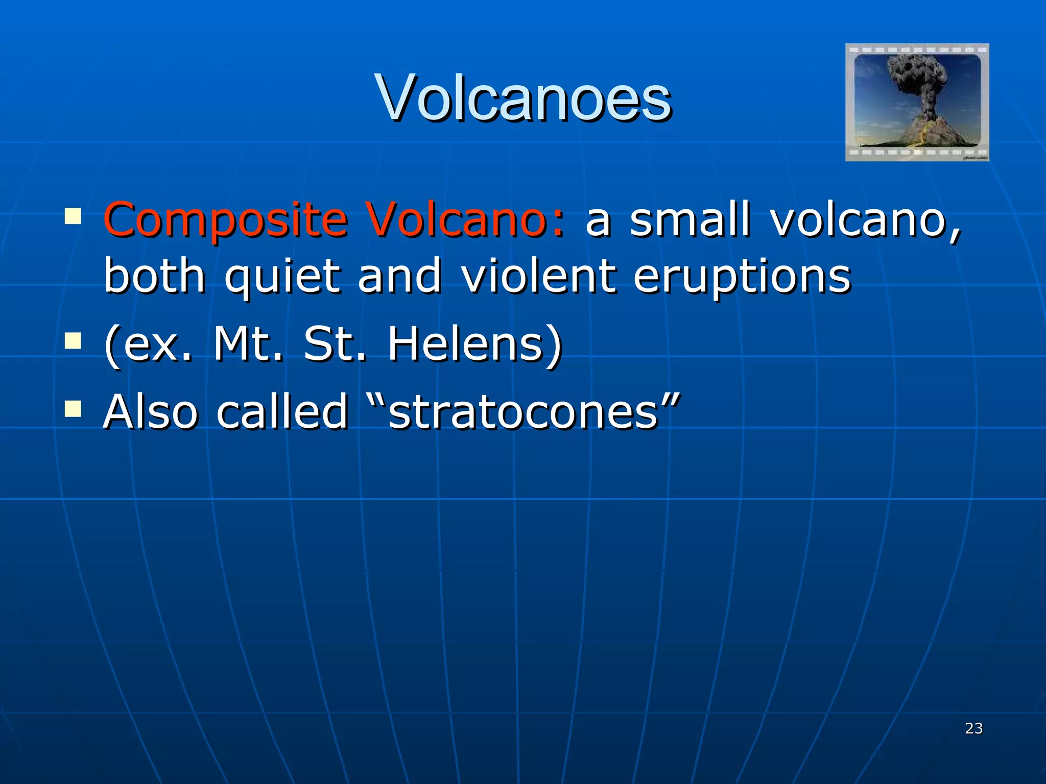 Volcanoes Composite Volcano:  a small volcano, both quiet and violent eruptions (ex. Mt. St. Helens) Also called “stratocones” 