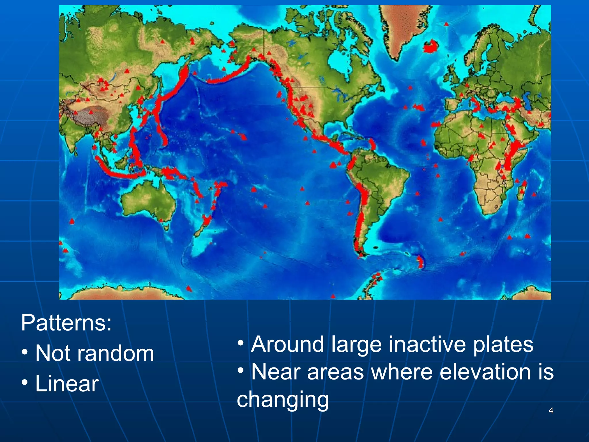 Patterns: Not random Linear Around large inactive plates Near areas where elevation is changing 