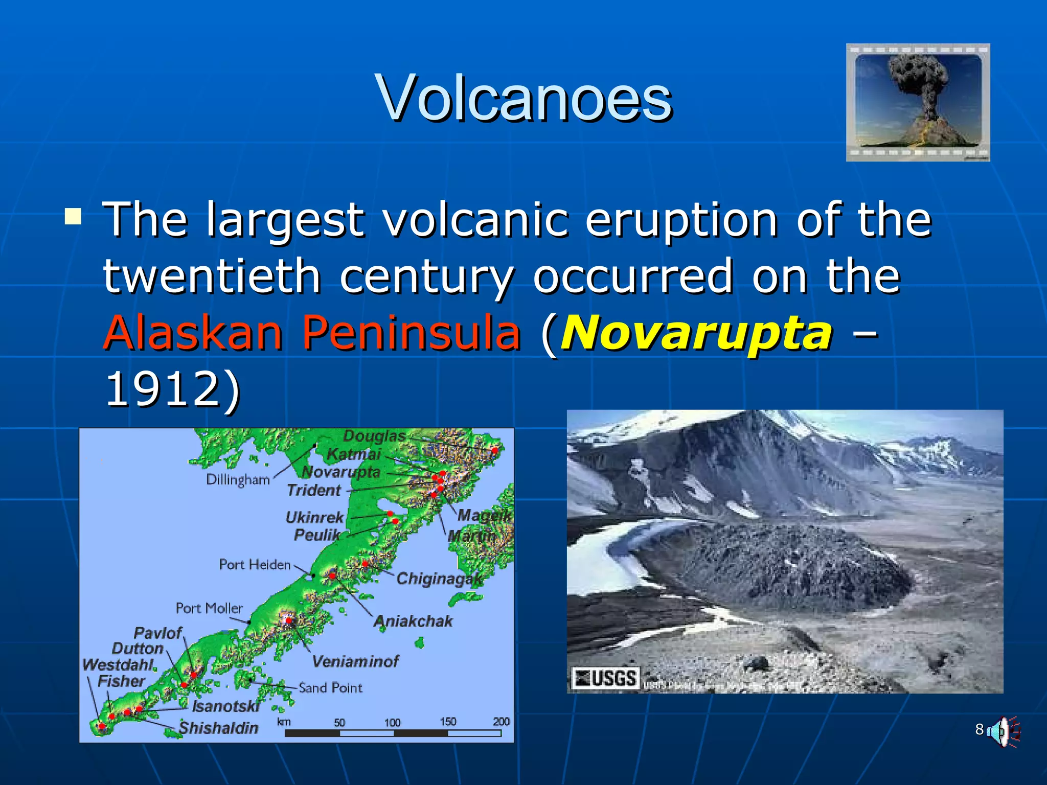 Volcanoes The largest volcanic eruption of the twentieth century occurred on the  Alaskan Peninsula  ( Novarupta  – 1912) 