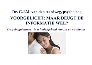 Dr. G.J.M. van den Aardweg, psycholoog
  VOORGELICHT: MAAR DEUGT DE
       INFORMATIE WEL?
De gebagatelliseerde schadelijkheid van pil en condoom
 