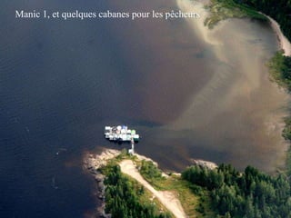 Manic 1, et quelques cabanes pour les pêcheurs 